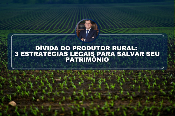 DÍVIDA DO PRODUTOR RURAL: 3 ESTRATÉGIAS LEGAIS PARA SALVAR SEU PATRIMÔNIO